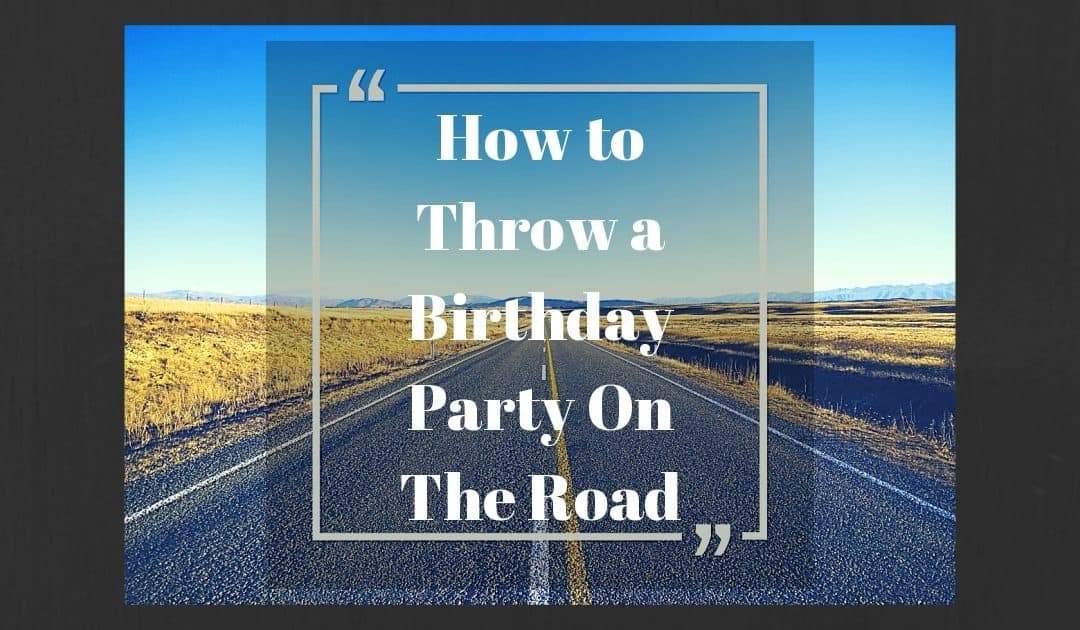 How to Throw a Birthday Party on the Road