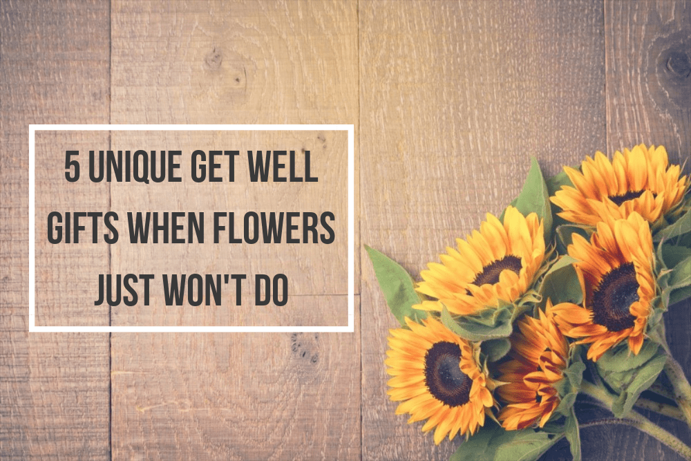 When Flowers Won’t Do: Five Unique Get Well Gift Ideas